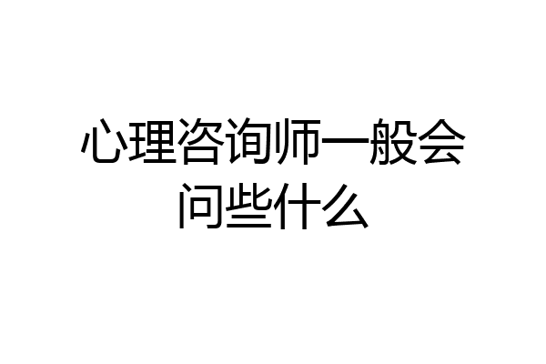 心理咨询师一般会问些什么