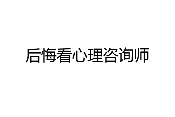 后悔看心理咨询师