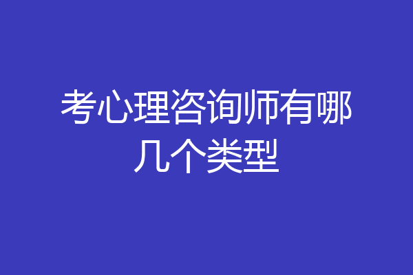 考心理咨询师有哪几个类型