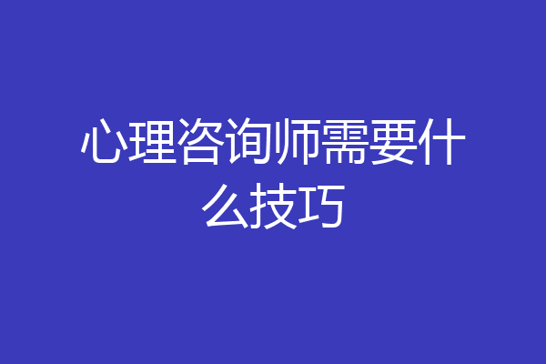心理咨询师需要什么技巧