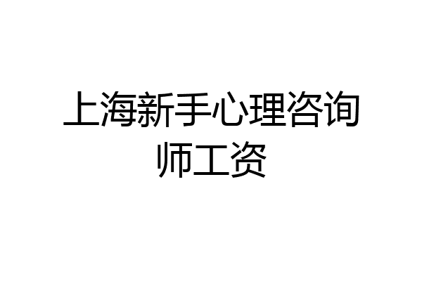 上海新手心理咨询师工资