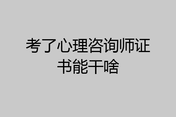 考了心理咨询师证书能干啥