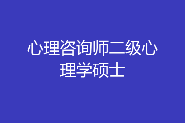 心理咨询师二级心理学硕士