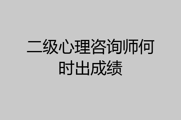 二级心理咨询师何时出成绩