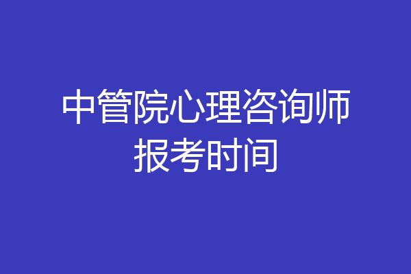 中管院心理咨询师报考时间