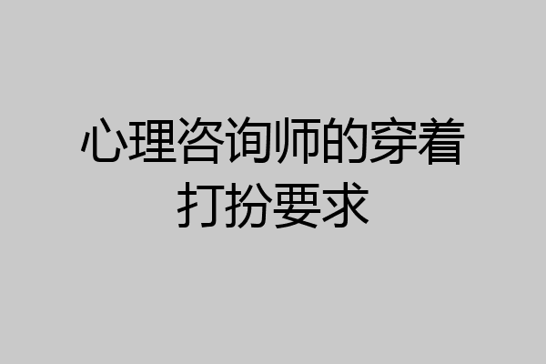 心理咨询师的穿着打扮要求