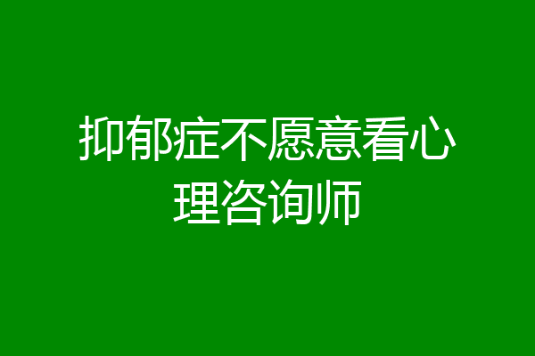 抑郁症不愿意看心理咨询师