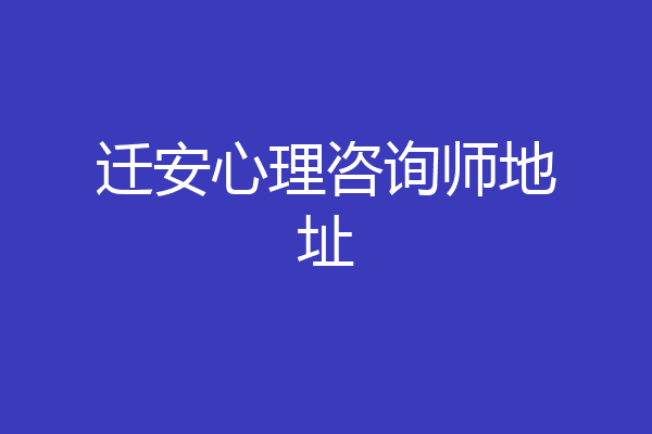 迁安心理咨询师地址