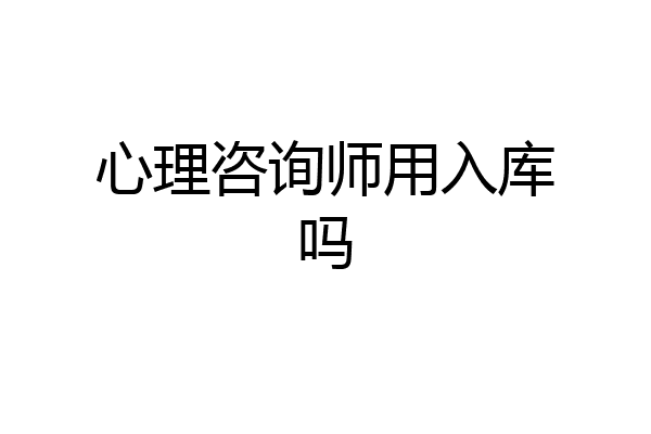 心理咨询师用入库吗