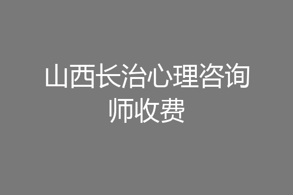山西长治心理咨询师收费