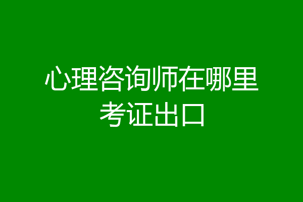 心理咨询师在哪里考证出口
