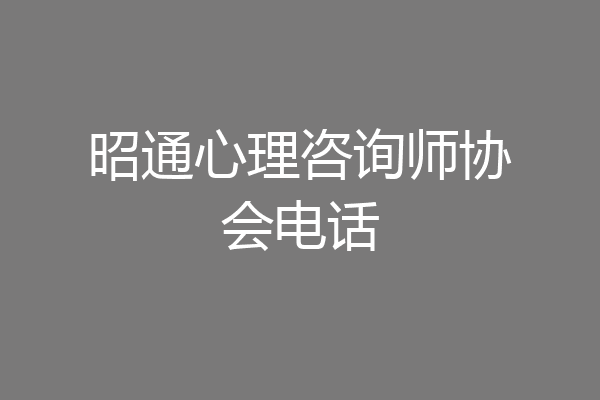昭通心理咨询师协会电话