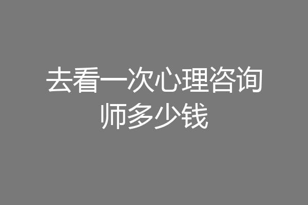 去看一次心理咨询师多少钱