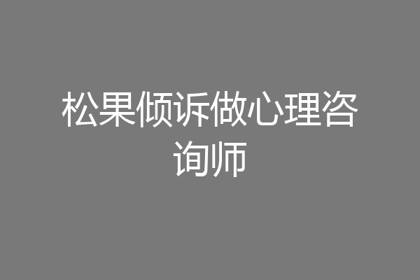 松果倾诉做心理咨询师