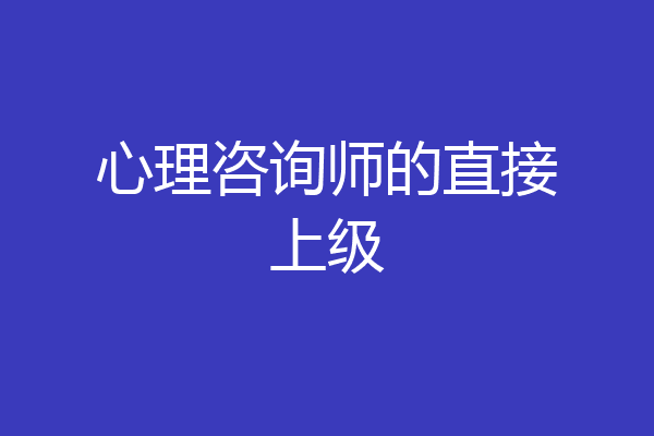 心理咨询师的直接上级