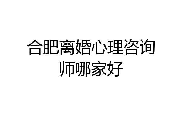 合肥离婚心理咨询师哪家好