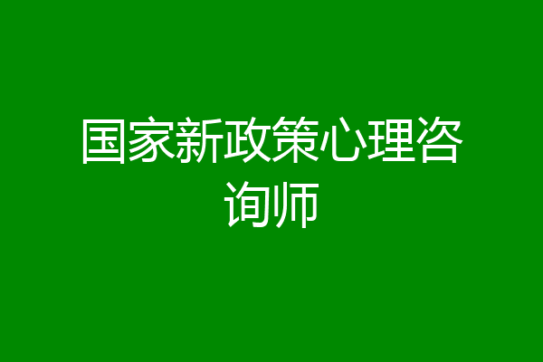 国家新政策心理咨询师