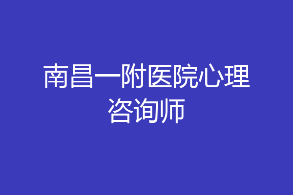 南昌一附医院心理咨询师