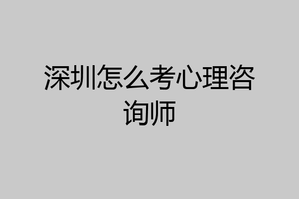 深圳怎么考心理咨询师