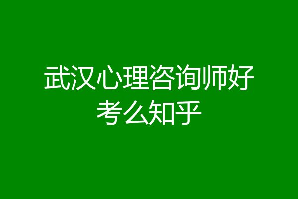 武汉心理咨询师好考么知乎