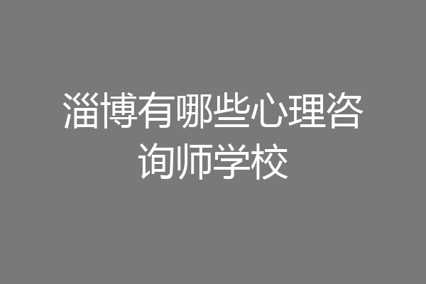 淄博有哪些心理咨询师学校