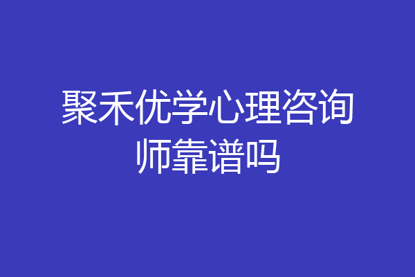 聚禾优学心理咨询师靠谱吗