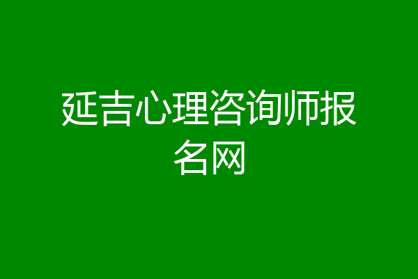 延吉心理咨询师报名网