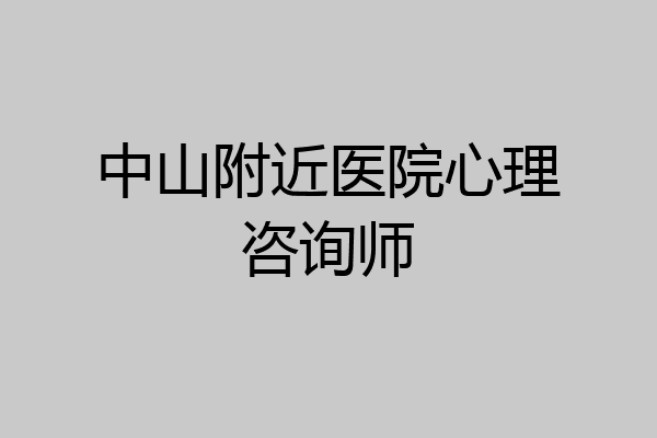 中山附近医院心理咨询师