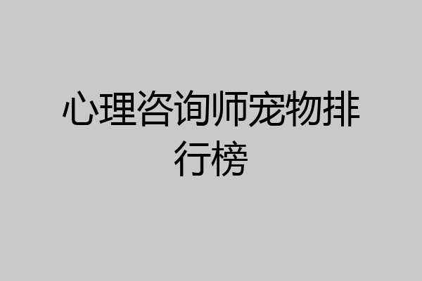 心理咨询师宠物排行榜