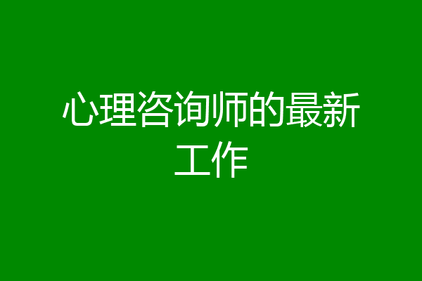 心理咨询师的最新工作