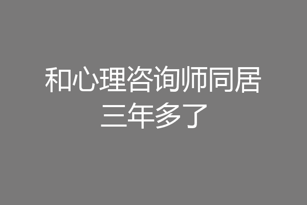 和心理咨询师同居三年多了