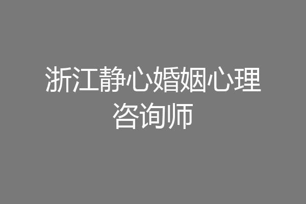 浙江静心婚姻心理咨询师