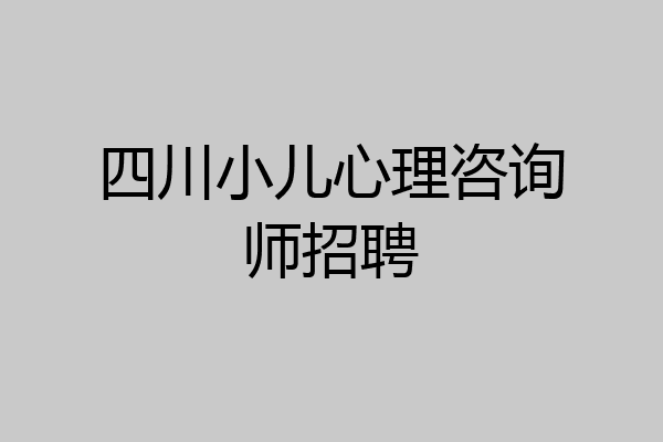 四川小儿心理咨询师招聘