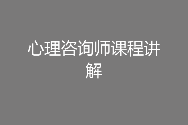 心理咨询师课程讲解