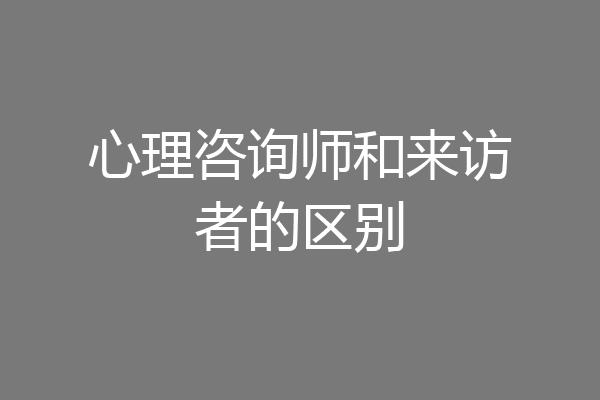 心理咨询师和来访者的区别