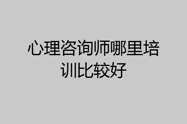 心理咨询师哪里培训比较好