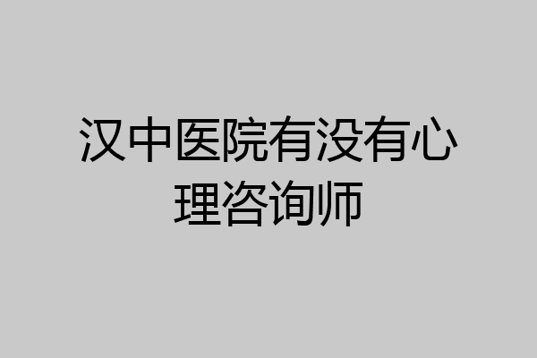 汉中医院有没有心理咨询师