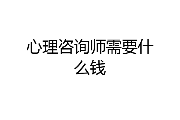 心理咨询师需要什么钱