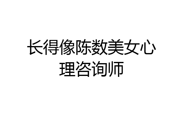 长得像陈数美女心理咨询师