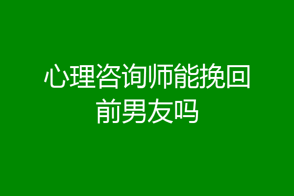 心理咨询师能挽回前男友吗