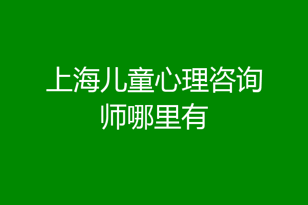 上海儿童心理咨询师哪里有