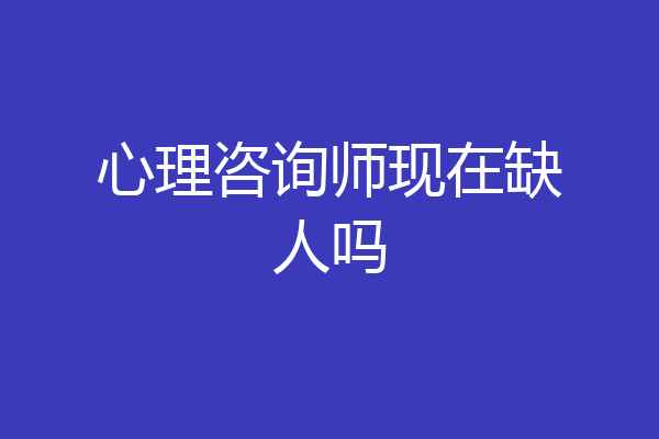 心理咨询师现在缺人吗