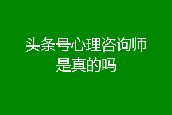 头条号心理咨询师是真的吗