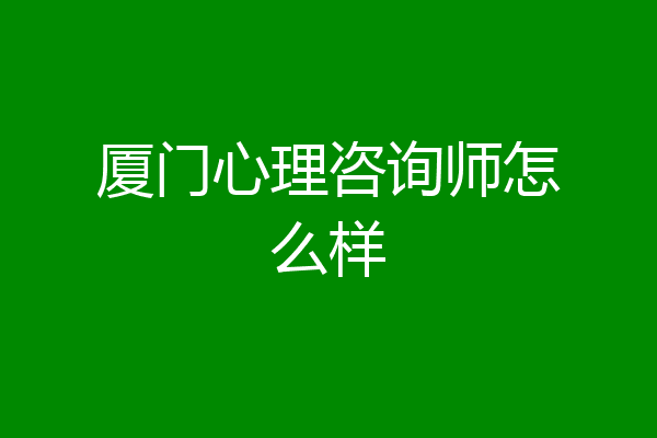 厦门心理咨询师怎么样