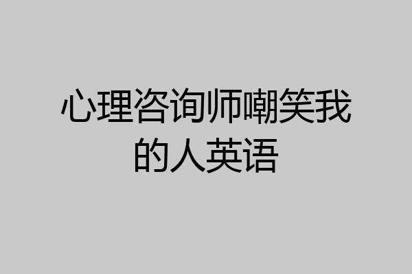 心理咨询师嘲笑我的人英语