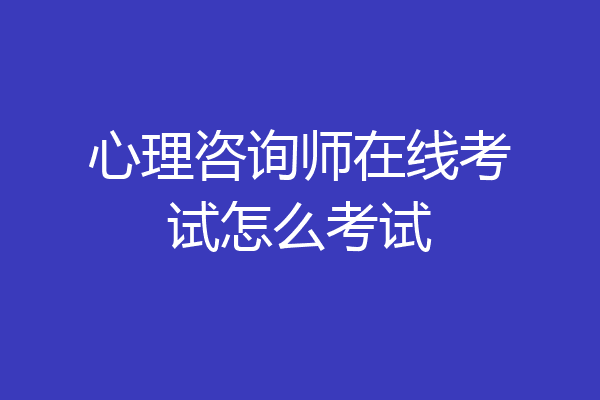 心理咨询师在线考试怎么考试