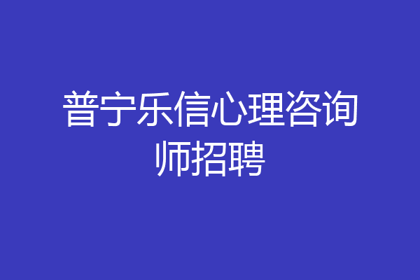 普宁乐信心理咨询师招聘
