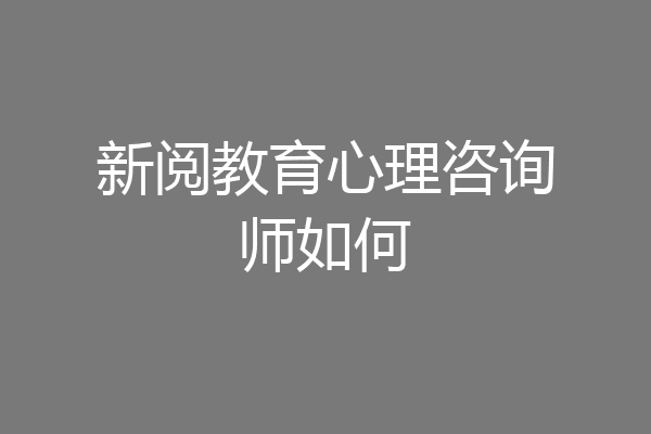 新阅教育心理咨询师如何