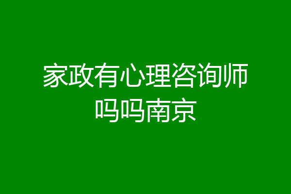 家政有心理咨询师吗吗南京