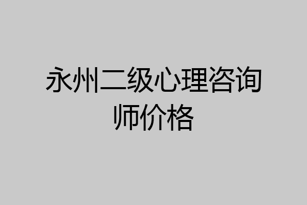 永州二级心理咨询师价格